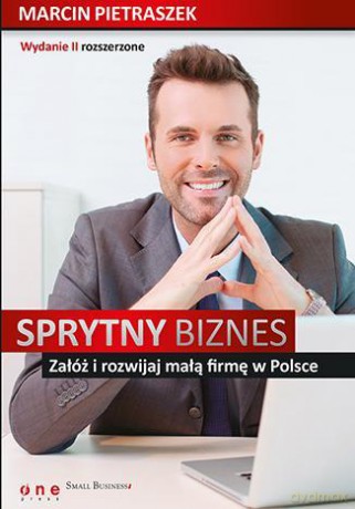 Sprytny Biznes Załóż i Rozwijaj Małą Firmę W Polsce Wydanie 2 - Marcin Pietraszek [KSIĄŻKA]