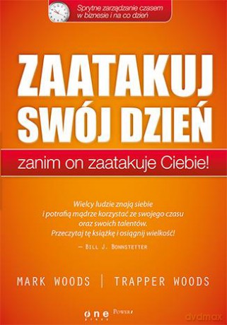 Zaatakuj Swój Dzień Zanim On Zaatakuje Ciebie Sprytne Zarządzanie Czasem W Biznesie i Na Co Dzień - Mark Woods, Trapper Woods [KSIĄŻKA]