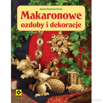 Makaronowe Ozdoby i Dekoracje - Agnieszka Bojrakowska-Przeniosło [KSIĄŻKA]