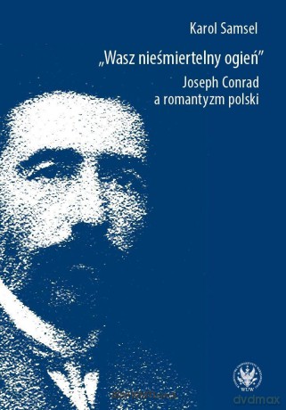 Wasz nieśmiertelny ogień. Joseph Conrad... - Karol Samsel [KSIĄŻKA]