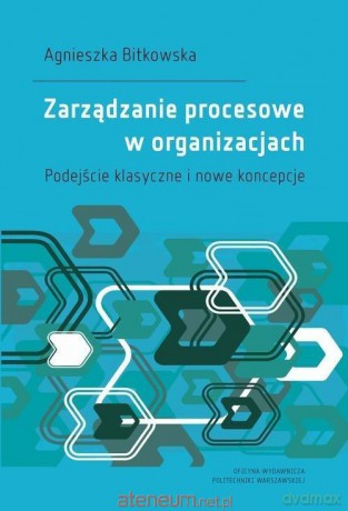 Zarządzanie procesowe w organizacjach - Agnieszka Bitkowska [KSIĄŻKA]