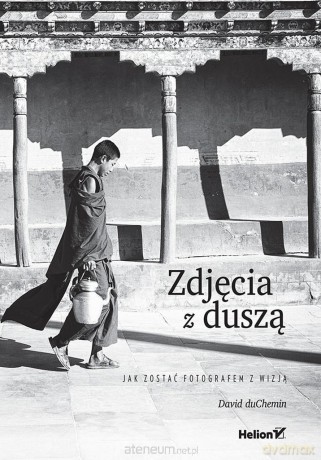 Zdjęcia z duszą. Jak zostać fotografem z wizją - David duChemin [KSIĄŻKA]