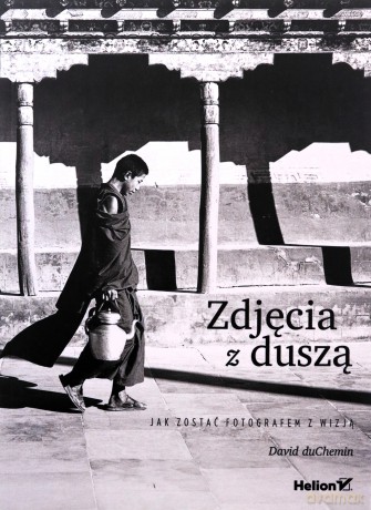 Zdjęcia z duszą. Jak zostać fotografem z wizją - David duChemin [KSIĄŻKA]