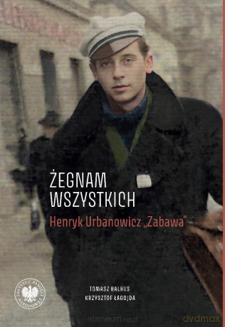 Żegnam wszystkich. Henryk Urbanowicz Zabawa - Tomasz Balbus, Krzysztof Łagojda [KSIĄŻKA]