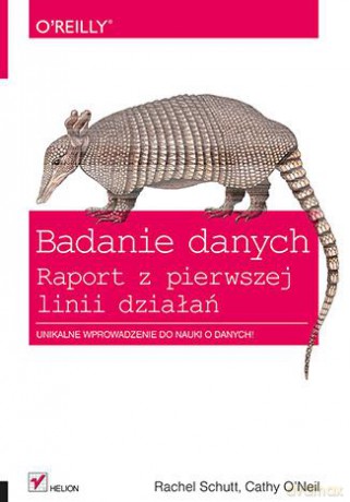 Badanie Danych Raport z Pierwszej Linii Działań - Rachel Schutt, Cathy O'neil [KSIĄŻKA]