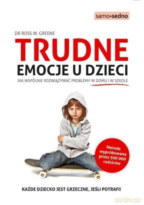 Trudne Emocje U Dzieci Jak Wspólnie Rozwiązywać Problemy W Domu i W Szkole - Dr. Ross W. Greene [KSIĄŻKA]