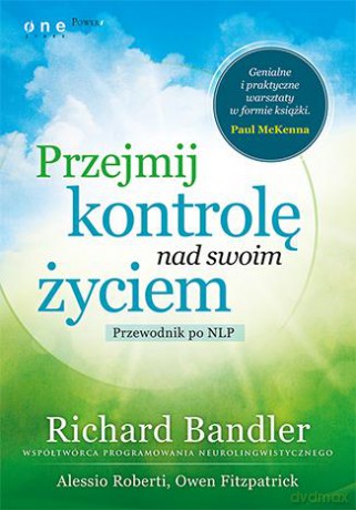 Przejmij Kontrolę Nad Swoim Życiem Przewodnik Po Nlp - Richard Bandler, Owen Fitzpatrick, Alessio Roberti [KSIĄŻKA]