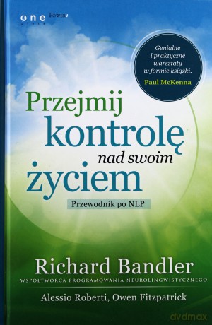 Przejmij Kontrolę Nad Swoim Życiem Przewodnik Po Nlp - Richard Bandler, Owen Fitzpatrick, Alessio Roberti [KSIĄŻKA]