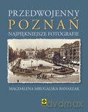 Przedwojenny Poznań Najpiękniejsze Fotografie - Magdalena Mrugalska-Banaszak [KSIĄŻKA]