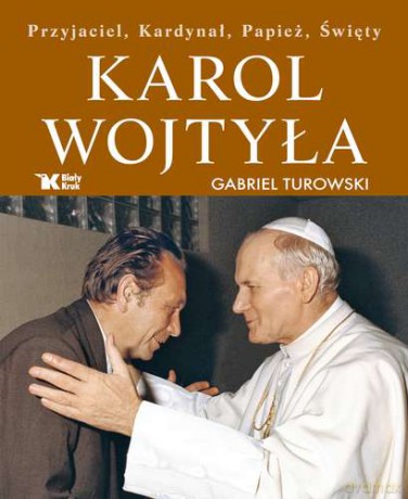 Karol Wojtyła Przyjaciel Kardynał Papież Święty - Gabriel Turowski [KSIĄŻKA]