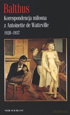 Korespondencja Miłosna z Antoinette De Watteville 1928-1937 - Balthus [KSIĄŻKA]