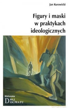 Figury I Maski W Praktykach Ideologicznych - Kurowicki Jan [KSIĄŻKA]