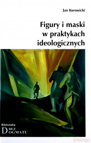 Figury I Maski W Praktykach Ideologicznych - Kurowicki Jan [KSIĄŻKA]