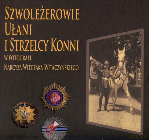 Szwoleżerowie Ułani I Strzelcy Konni. W Fotografii Narcyza Witczaka-Witaczyńskiego [KSIĄŻKA]