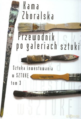 Przewodnik Po Galeriach Sztuki. Sztuka Inwestowania W Sztukę. Tom 3 - Zboralska Kama [KSIĄŻKA]