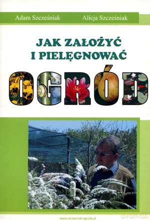 Jak Założyć I Pielęgnować Ogród - Szcześniak Adam, Szcześniak Alicja [KSIĄŻKA]