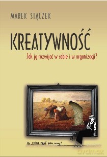 Kreatywność Jak Ją Rozwijać W Sobie I W Organizacji - Strączek Marek [KSIĄŻKA]