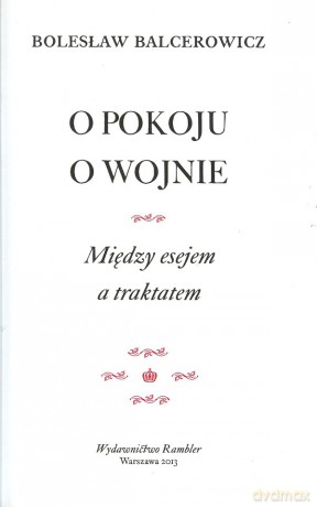 O Pokoju. O Wojnie. Między Esejem A Traktatem - Balcerowicz Bolesław [KSIĄŻKA]