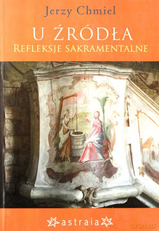 U Źródła. Refleksje Sakramentalne - Chmiel Jerzy [KSIĄŻKA]