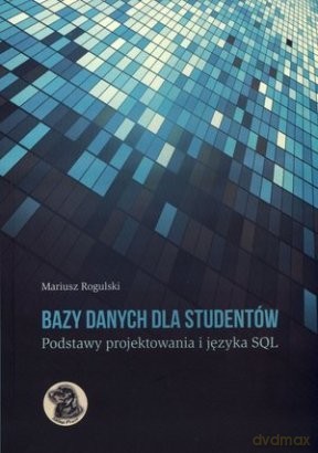 Bazy Danych Dla Studentów. Podstawy Projektowania I Języka Sql - Rogulski Mariusz [KSIĄŻKA]