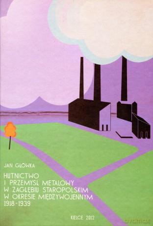 Hutnictwo I Przemysł Metalowy W Zagłębiu Staropolskim W Okresie Międzywojennym 1918-1939 - Główka Jan [KSIĄŻKA]