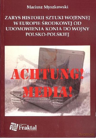 Zarys Historii Sztuki Wojennej W Europie Środkowej Od Udomowienia Konia Do Wojny Polski-Polskiej - Mariusz Myszkowski [KSIĄŻKA]