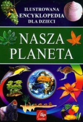 Nasza Planeta. Ilustrowana Encyklopedia Dla Dzieci [KSIĄŻKA]