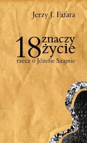 18 Znaczy Życie. Rzecz O Józefie Szajnie - Fąfara Jerzy J. [KSIĄŻKA]