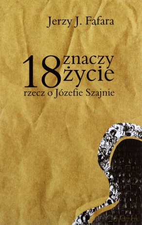 18 Znaczy Życie. Rzecz O Józefie Szajnie - Fąfara Jerzy J. [KSIĄŻKA]