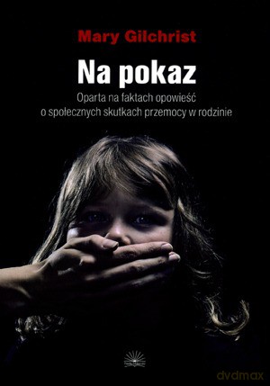 Na Pokaz Oparta Na Faktach Opowieść O Społecznych Skutkach Przemocy W Rodzinie - Gilchrist Mary [KSIĄŻKA]