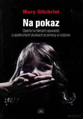 Na Pokaz Oparta Na Faktach Opowieść O Społecznych Skutkach Przemocy W Rodzinie - Gilchrist Mary [KSIĄŻKA]