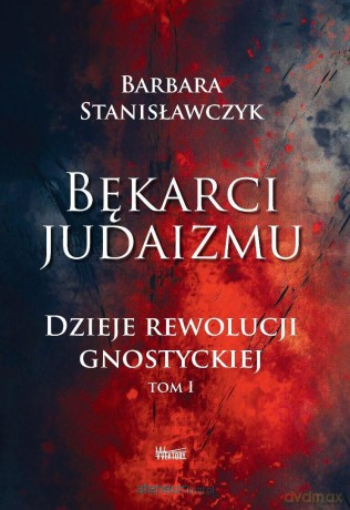 Bękarci Judaizmu. Dzieje rewolucji gnostyckiej (Tom 1) - Barbara Stanisławczyk [KSIĄŻKA]