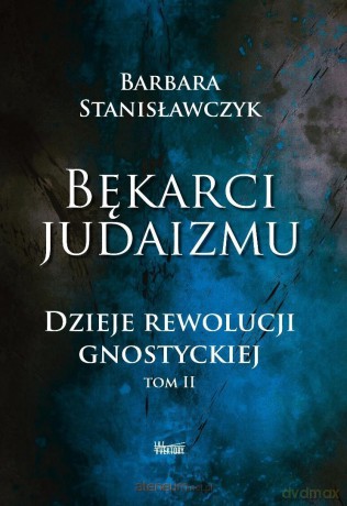 Bękarci Judaizmu. Dzieje rewolucji gnostyckiej (Tom 2) - Barbara Stanisławczyk [KSIĄŻKA]