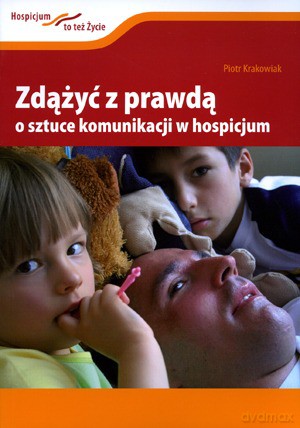 Zdążyć Z Prawdą. O Sztuce Komunikacji W Hospicjum - Krakowiak Piotr [KSIĄŻKA]