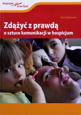 Zdążyć Z Prawdą. O Sztuce Komunikacji W Hospicjum - Krakowiak Piotr [KSIĄŻKA]