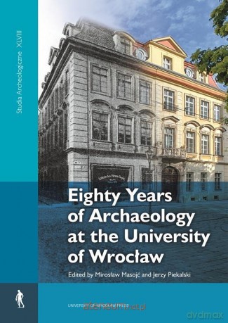 Eighty Years of Archaeology at the University... - Red. Mirosław Masojć, Jerzy Piekalski [KSIĄŻKA]