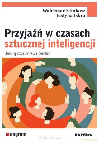 Przyjaźń w czasach sztucznej inteligencji - Klinkosz Waldemar Iskra Justyna [KSIĄŻKA]