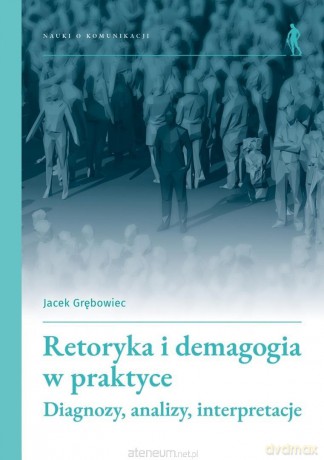 Retoryka i demagogia w praktyce - Jacek Grębowiec [KSIĄŻKA]