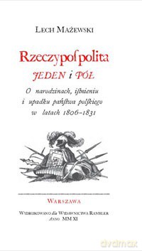 Rzeczpospolita Jeden I Pół O Narodzinach, Istnieniu I Upadku Państwa Polskiego W Latach 1806-1831 - Lech Mażewski [KSIĄŻKA]