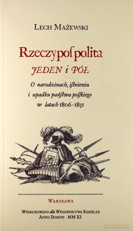 Rzeczpospolita Jeden I Pół O Narodzinach, Istnieniu I Upadku Państwa Polskiego W Latach 1806-1831 - Lech Mażewski [KSIĄŻKA]