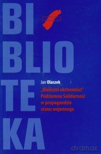 Nieliczni Ekstermiści. Podziemna Solidarność W Propagandzie Stanu Wojennego - Olaszek Jan [KSIĄŻKA]