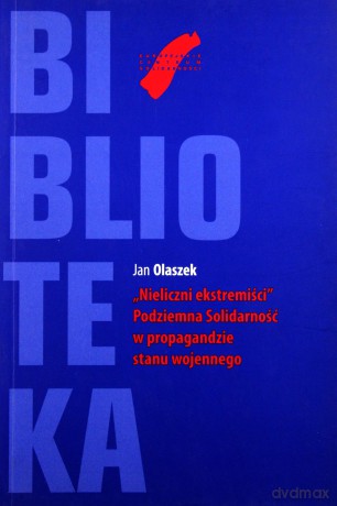 Nieliczni Ekstermiści. Podziemna Solidarność W Propagandzie Stanu Wojennego - Olaszek Jan [KSIĄŻKA]
