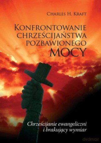 Konfrontowanie Chrześcijaństwa Pozbawionego Mocy. Chrześcijanie Ewangeliczni I Brakujący Wymiar - Kraft Charles [KSIĄŻKA]