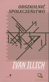 Odszkolnić Społeczeństwo - Ivan Illich [KSIĄŻKA]