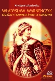 Władysław Warneńczyk. Krzyżacy I Kawaler Świętej Katarzyny - Łukasiewicz Krystyna [KSIĄŻKA]