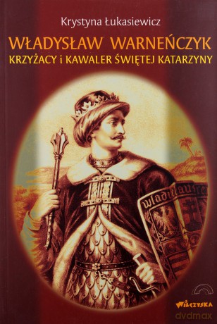 Władysław Warneńczyk. Krzyżacy I Kawaler Świętej Katarzyny - Łukasiewicz Krystyna [KSIĄŻKA]