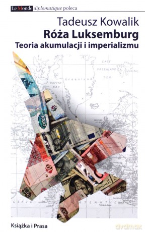 Róża Luksemburg. Teoria Akumulacji I Imperializmu - Kowalik Tadeusz [KSIĄŻKA]
