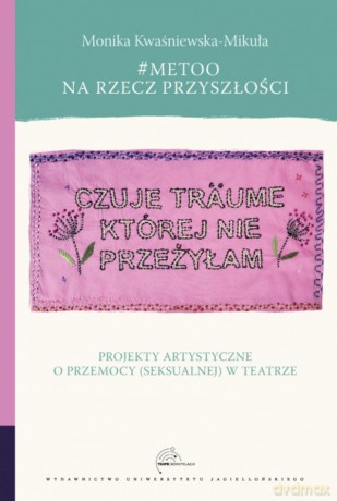 #MeToo na rzecz przyszłości. Projekty artystyczne o przemocy (seksualnej) w teatrze - Monika Kwaśniewska-Mikuła