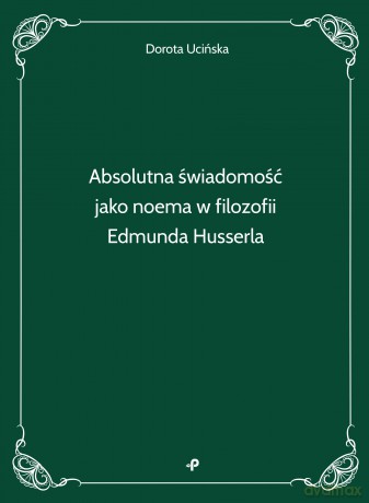 Absolutna świadomość jako noema w filozofii Edmunda Husserla - Dorota Ucińska