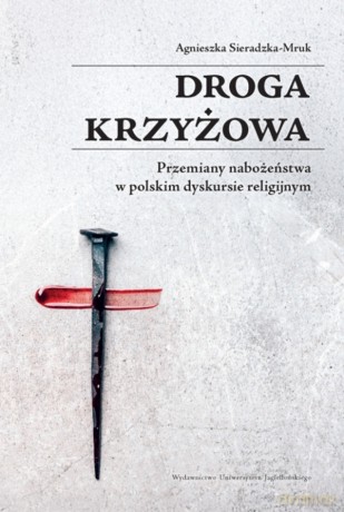 Droga krzyżowa. Przemiany nabożeństwa w polskim dyskursie religijnym - Agnieszka Sieradzka-Mruk